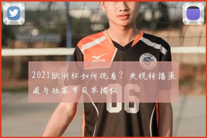 2021欧洲杯如何观看？央视转播渠道与独家节目单揭秘